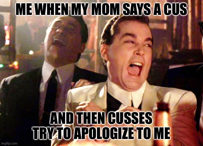 This happens sometimes | ME WHEN MY MOM SAYS A CUS; AND THEN CUSSES TRY TO APOLOGIZE TO ME | image tagged in memes,good fellas hilarious | made w/ Imgflip meme maker