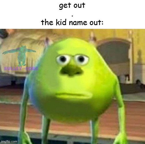 Monsters Inc | get out
.
the kid name out: | image tagged in monsters inc | made w/ Imgflip meme maker