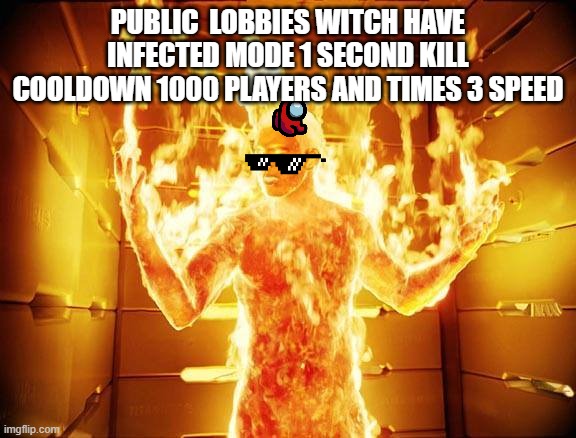 flame on | PUBLIC  LOBBIES WITCH HAVE INFECTED MODE 1 SECOND KILL COOLDOWN 1000 PLAYERS AND TIMES 3 SPEED | image tagged in flame on | made w/ Imgflip meme maker