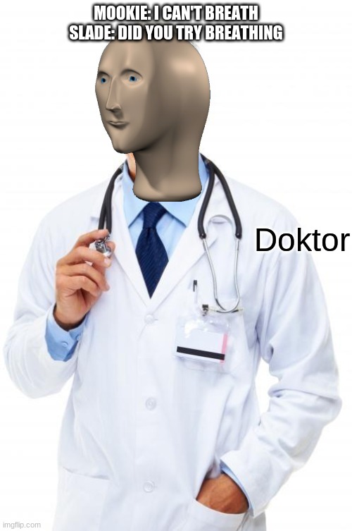 Doktor | MOOKIE: I CAN'T BREATH
SLADE: DID YOU TRY BREATHING | image tagged in doktor | made w/ Imgflip meme maker