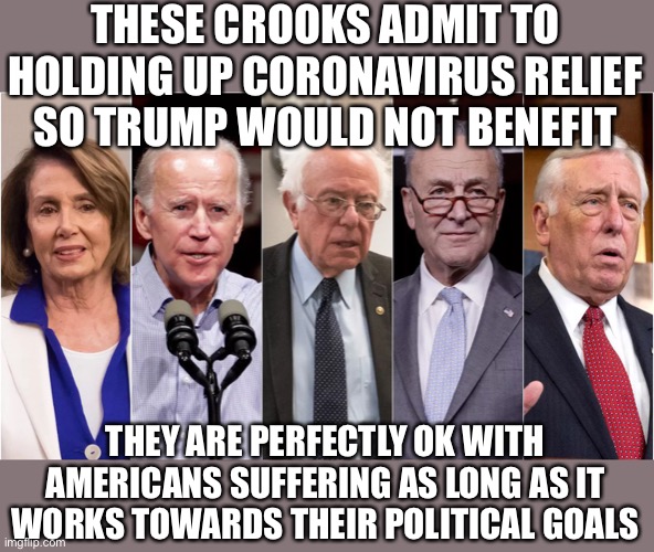 Democrats impeached the president for withholding aid to Ukraine yet they withheld aid to the American people to serve their pol | THESE CROOKS ADMIT TO HOLDING UP CORONAVIRUS RELIEF SO TRUMP WOULD NOT BENEFIT; THEY ARE PERFECTLY OK WITH AMERICANS SUFFERING AS LONG AS IT WORKS TOWARDS THEIR POLITICAL GOALS | image tagged in impeachment,democratic socialism,traitors,stupid liberals,tyranny | made w/ Imgflip meme maker