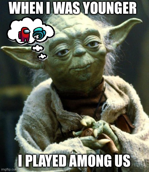 Star Wars Yoda | WHEN I WAS YOUNGER; I PLAYED AMONG US | image tagged in memes,star wars yoda | made w/ Imgflip meme maker