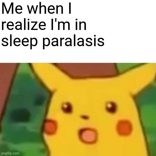 Surprised Pikachu | Me when I realize I'm in sleep paralasis | image tagged in memes,surprised pikachu | made w/ Imgflip meme maker