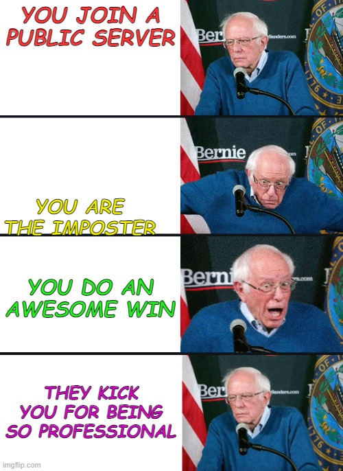 YES | YOU JOIN A PUBLIC SERVER; YOU ARE THE IMPOSTER; YOU DO AN AWESOME WIN; THEY KICK YOU FOR BEING SO PROFESSIONAL | image tagged in bernie reaction bad good good bad | made w/ Imgflip meme maker