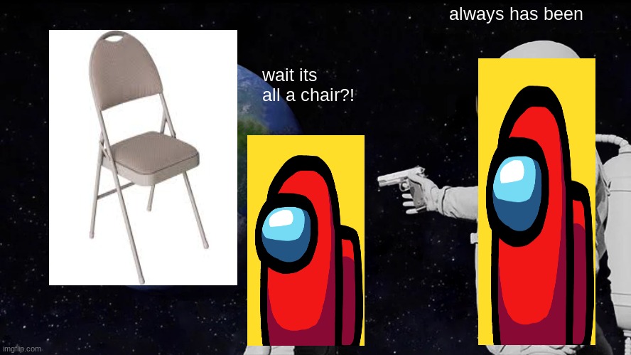 wait its all a chair?! | always has been; wait its all a chair?! | image tagged in memes,always has been | made w/ Imgflip meme maker