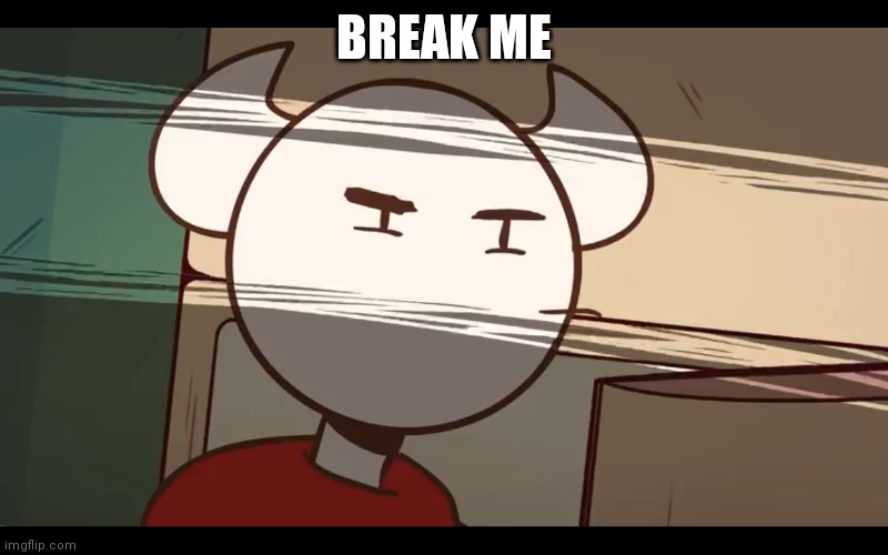 Who took the dam choocy milk | BREAK ME | image tagged in who took the dam choocy milk | made w/ Imgflip meme maker