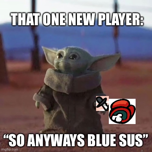 That one new kid | THAT ONE NEW PLAYER:; “SO ANYWAYS BLUE SUS” | image tagged in baby yoda | made w/ Imgflip meme maker