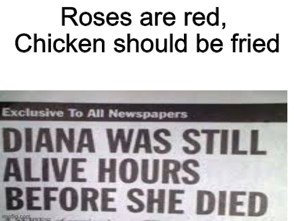 Wait, what | Roses are red, 
Chicken should be fried | image tagged in memes,lol,bruh | made w/ Imgflip meme maker