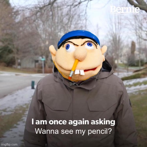 Jeffy - I Am Once Again Asking. | Wanna see my pencil? | image tagged in memes,bernie i am once again asking for your support | made w/ Imgflip meme maker