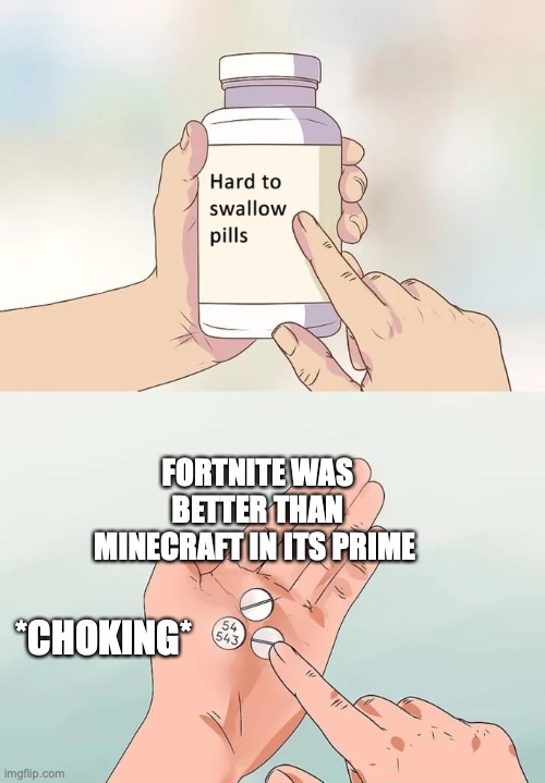 Hard To Swallow Pills Meme | FORTNITE WAS BETTER THAN MINECRAFT IN ITS PRIME; *CHOKING* | image tagged in memes,hard to swallow pills | made w/ Imgflip meme maker