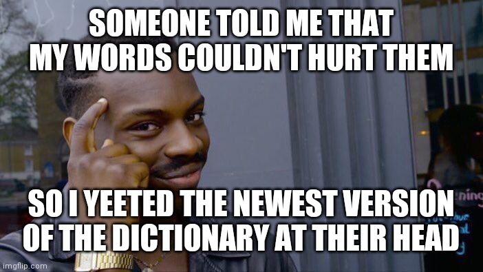 Roll Safe Think About It | SOMEONE TOLD ME THAT MY WORDS COULDN'T HURT THEM; SO I YEETED THE NEWEST VERSION OF THE DICTIONARY AT THEIR HEAD | image tagged in memes,roll safe think about it,dictionary | made w/ Imgflip meme maker