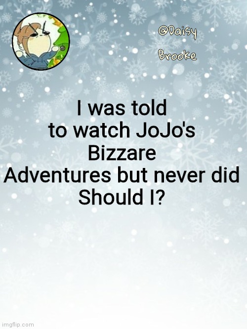 Daisy's Christmas template | I was told to watch JoJo's Bizzare Adventures but never did
Should I? | image tagged in daisy's christmas template | made w/ Imgflip meme maker