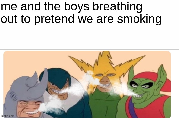 me and the boys bring back a dead meme | me and the boys breathing out to pretend we are smoking | image tagged in me and the boys,lol,memes | made w/ Imgflip meme maker