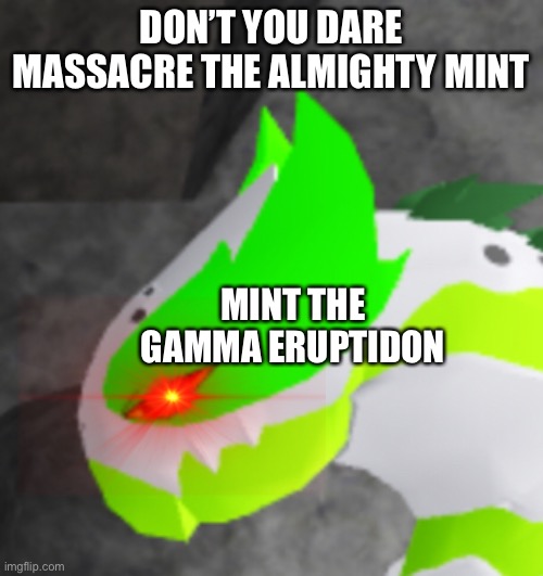 Don’t massacre the almighty mint the gamma eruptidon | DON’T YOU DARE MASSACRE THE ALMIGHTY MINT; MINT THE GAMMA ERUPTIDON | image tagged in meme,loomian legacy,eruptidon,gamma gleam,almighty mint | made w/ Imgflip meme maker