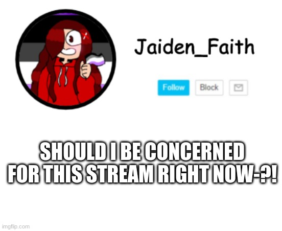 Holy mother of sweetened peas- | SHOULD I BE CONCERNED FOR THIS STREAM RIGHT NOW-?! | made w/ Imgflip meme maker