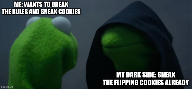 Evil Kermit | ME: WANTS TO BREAK THE RULES AND SNEAK COOKIES; MY DARK SIDE: SNEAK THE FLIPPING COOKIES ALREADY | image tagged in memes,evil kermit | made w/ Imgflip meme maker