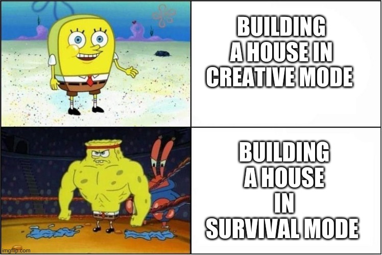 Weak vs Strong Spongebob | BUILDING A HOUSE IN CREATIVE MODE; BUILDING A HOUSE IN SURVIVAL MODE | image tagged in weak vs strong spongebob | made w/ Imgflip meme maker
