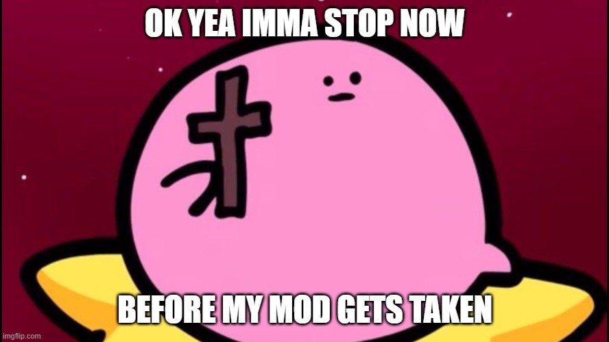 ...or worse | OK YEA IMMA STOP NOW; BEFORE MY MOD GETS TAKEN | image tagged in kirby cross | made w/ Imgflip meme maker