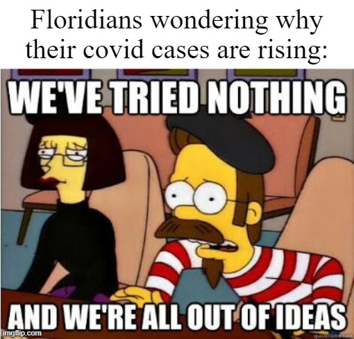 Florida Covid | Floridians wondering why their covid cases are rising: | image tagged in florida,covid-19,covid,coronavirus,corona virus,corona | made w/ Imgflip meme maker