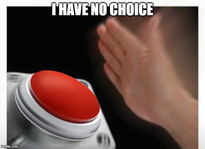 Red Button Hand | I HAVE NO CHOICE | image tagged in red button hand | made w/ Imgflip meme maker
