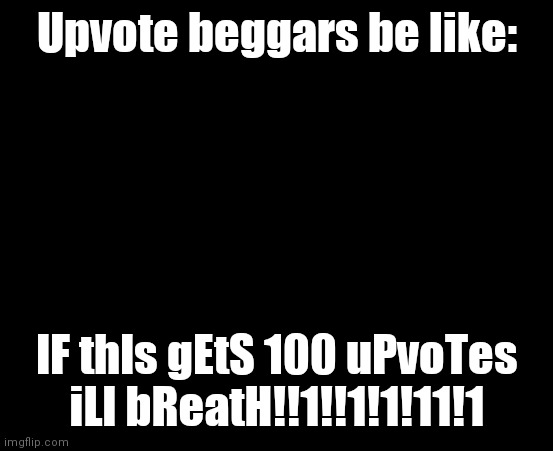 Bored of this crap |  Upvote beggars be like:; IF thIs gEtS 100 uPvoTes iLl bReatH!!1!!1!1!11!1 | image tagged in bored of this crap | made w/ Imgflip meme maker