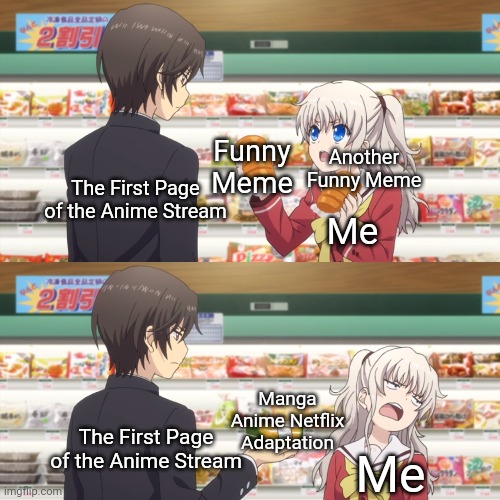 We have made the Anime stream green! It's now full of recycled jokes! | Another Funny Meme; Funny Meme; The First Page of the Anime Stream; Me; Manga Anime Netflix Adaptation; The First Page of the Anime Stream; Me | image tagged in manga anime netflix adaption,bruh,animeme,charlotte,anime,memes | made w/ Imgflip meme maker