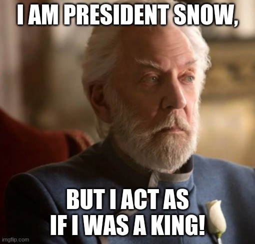 President Snow | I AM PRESIDENT SNOW, BUT I ACT AS IF I WAS A KING! | image tagged in gifs,saucier,happy hunger games,shannonmessnger | made w/ Imgflip meme maker