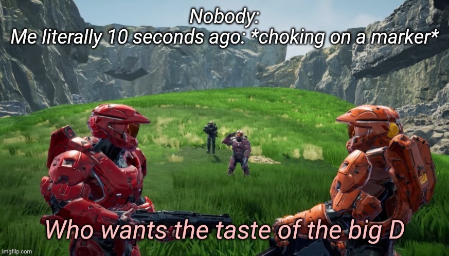 Who wants the taste of the big D | Nobody:
Me literally 10 seconds ago: *choking on a marker* | image tagged in who wants the taste of the big d | made w/ Imgflip meme maker