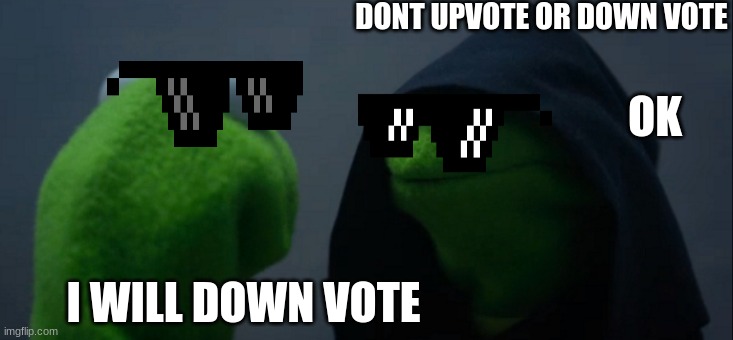 Evil Kermit | DONT UPVOTE OR DOWN VOTE; OK; I WILL DOWN VOTE | image tagged in memes,evil kermit | made w/ Imgflip meme maker