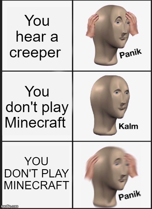 Creeper Panik Meme | You hear a creeper; You don't play Minecraft; YOU DON'T PLAY MINECRAFT | image tagged in memes,panik kalm panik | made w/ Imgflip meme maker