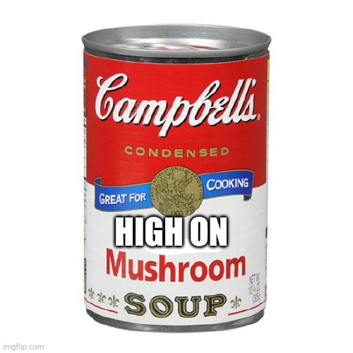 High on Mushroom soup! | HIGH ON | image tagged in campbell's cream of mushroom soup | made w/ Imgflip meme maker