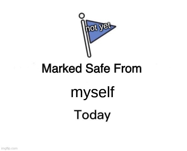 Marked Safe From | not yet; myself | image tagged in memes,marked safe from | made w/ Imgflip meme maker