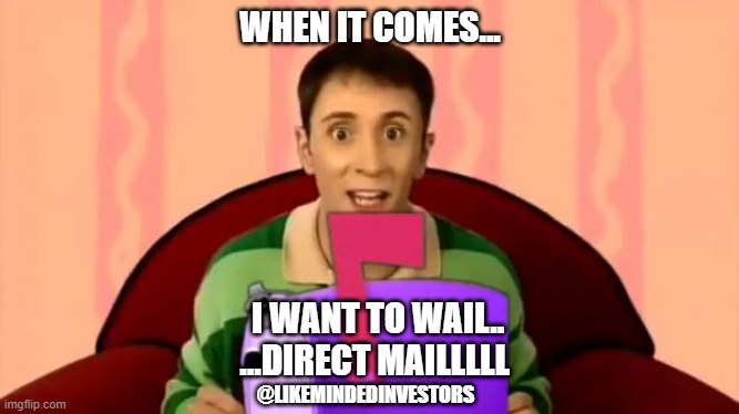 Steve Burns Blue's Clues Mailbox | WHEN IT COMES... I WANT TO WAIL..
...DIRECT MAILLLLL; @LIKEMINDEDINVESTORS | image tagged in steve burns blue's clues mailbox | made w/ Imgflip meme maker