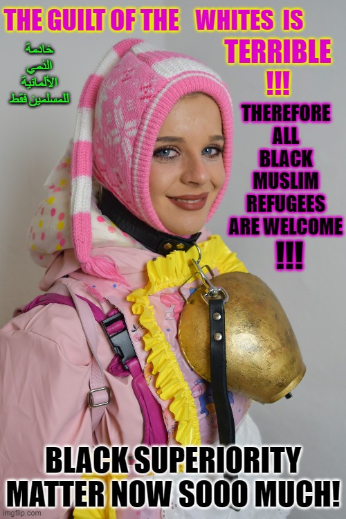 The guilt of the whites is terrible | WHITES  IS; THE GUILT OF THE; TERRIBLE
!!! خادمة الذمي الألمانية للمسلمين فقط; THEREFORE ALL BLACK MUSLIM REFUGEES ARE WELCOME; !!! BLACK SUPERIORITY MATTER NOW SOOO MUCH! | image tagged in the guilt of the whites is terrible | made w/ Imgflip meme maker