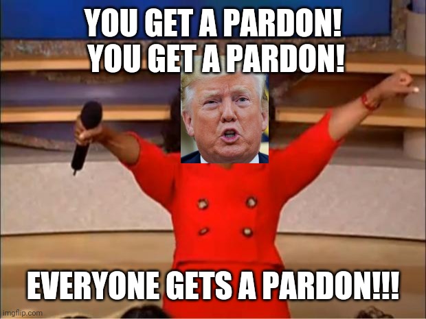 Oprah You Get A Meme | YOU GET A PARDON!  YOU GET A PARDON! EVERYONE GETS A PARDON!!! | image tagged in memes,oprah you get a | made w/ Imgflip meme maker