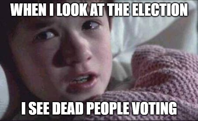 I See Dead People Meme | WHEN I LOOK AT THE ELECTION; I SEE DEAD PEOPLE VOTING | image tagged in memes,i see dead people | made w/ Imgflip meme maker