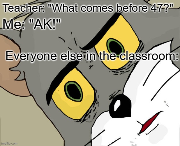 Unsettled Tom | Teacher: "What comes before 47?"; Me: "AK!"; Everyone else in the classroom: | image tagged in memes,unsettled tom,school,classroom,guns | made w/ Imgflip meme maker