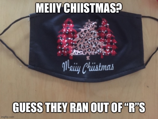 Meiiy Chiistmas Happy Holidays | MEIIY CHIISTMAS? GUESS THEY RAN OUT OF “R”S | image tagged in meiiy chiistmas,mask,meme,misspelling,merry christmas | made w/ Imgflip meme maker