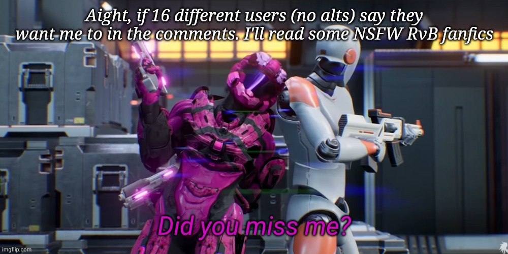 Did you miss me | Aight, if 16 different users (no alts) say they want me to in the comments. I'll read some NSFW RvB fanfics | image tagged in did you miss me | made w/ Imgflip meme maker