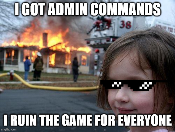 what every 9 year old does | I GOT ADMIN COMMANDS; I RUIN THE GAME FOR EVERYONE | image tagged in memes,disaster girl | made w/ Imgflip meme maker
