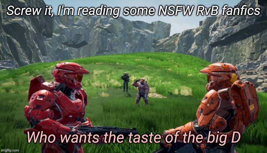 Who wants the taste of the big D | Screw it, I'm reading some NSFW RvB fanfics | image tagged in haha change the tags go brrrr | made w/ Imgflip meme maker