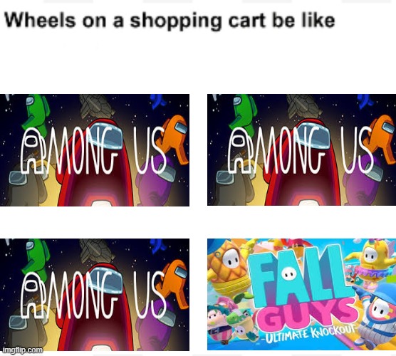 Wheels on a shopping cart meme V2 | image tagged in wheels on a shopping cart be like,among us,fall guys,dank memes | made w/ Imgflip meme maker