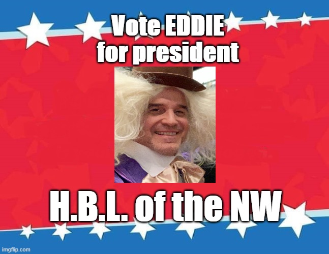 campaign poster | Vote EDDIE
for president; H.B.L. of the NW | image tagged in campaign poster | made w/ Imgflip meme maker