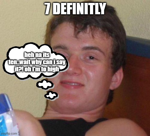 stoned guy | 7 DEFINITLY heh na its ten..wait why can i say it?! oh I'm to high | image tagged in stoned guy | made w/ Imgflip meme maker