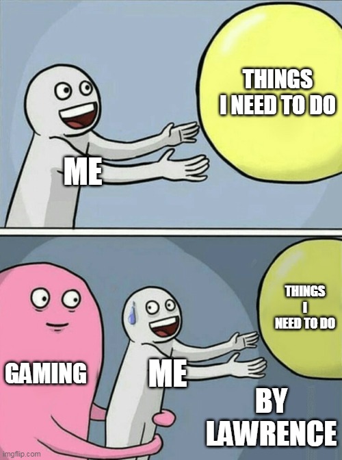 do the things you need to do first then game | THINGS I NEED TO DO; ME; THINGS I NEED TO DO; GAMING; ME; BY LAWRENCE | image tagged in memes,running away balloon | made w/ Imgflip meme maker