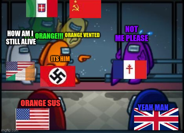 among us ww2 | NOT ME PLEASE; ORANGE VENTED; HOW AM I  STILL ALIVE; ITS ORANGE!!! ITS HIM; ORANGE SUS; YEAH MAN | image tagged in among us blame | made w/ Imgflip meme maker