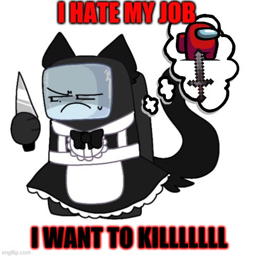 I HATE MY JOB; I WANT TO KILLLLLLL | image tagged in among us memes | made w/ Imgflip meme maker