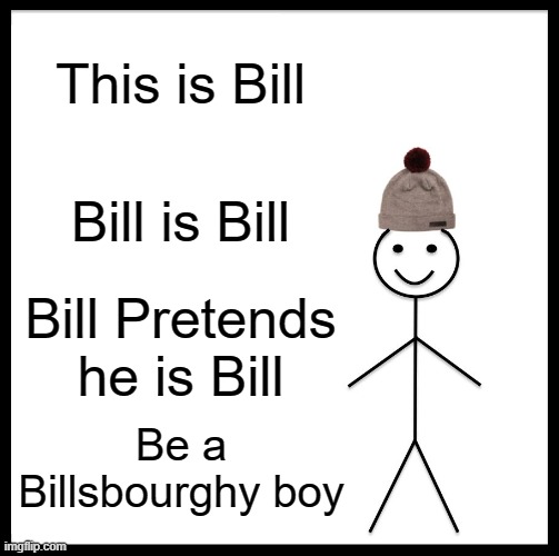 Be Like Bill Meme | This is Bill; Bill is Bill; Bill Pretends he is Bill; Be a Billsbourghy boy | image tagged in memes,be like bill | made w/ Imgflip meme maker