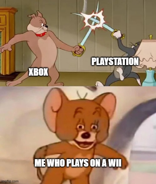 wii | PLAYSTATION; XBOX; ME WHO PLAYS ON A WII | image tagged in tom and spike fighting,xbox,playstation,wii | made w/ Imgflip meme maker