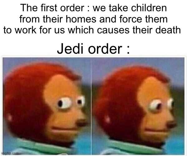 Monkey Puppet | The first order : we take children from their homes and force them to work for us which causes their death; Jedi order : | image tagged in memes,monkey puppet,star wars,jedi,first order,lol | made w/ Imgflip meme maker